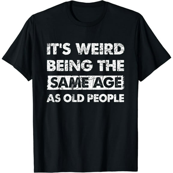 Funny Its Weird Being The Same Age As Old People T-Shirt