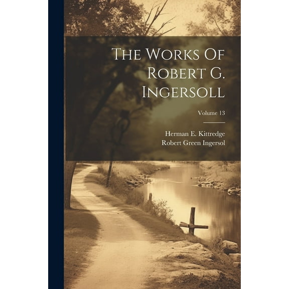 The Works Of Robert G. Ingersoll; Volume 13 (Paperback)