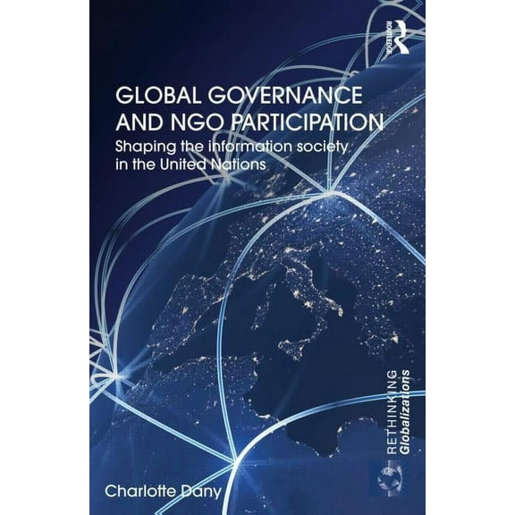 Rethinking Globalizations Global Governance and Ngo Participation: Shaping the Information Society in the United Nations, (Hardcover)