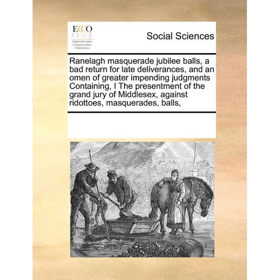 Ranelagh Masquerade Jubilee Balls, a Bad Return for Late Deliverances, and an Omen of Greater Impending Judgments Containing, I the Presentment of the Grand Jury of Middlesex, Against Ridottoes, Masquerades, Balls, (Paperback)