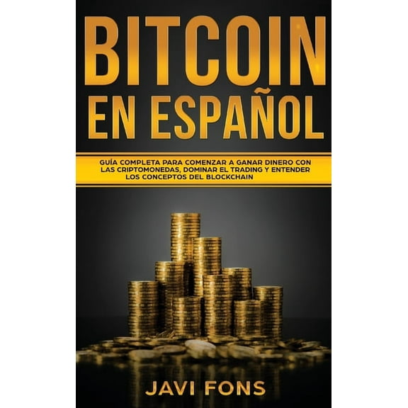 Bitcoin en EspaÃ±ol: GuÃ­a Completa para Comenzar a ganar dinero con las Criptomonedas, dominar el Trading y entender los , (Hardcover)