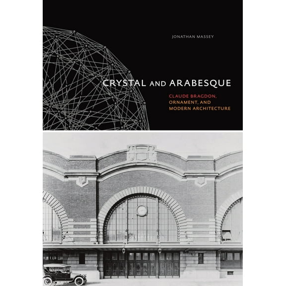 Crystal and Arabesque: Claude Bragdon, Ornament, and Modern Architecture, (Hardcover)
