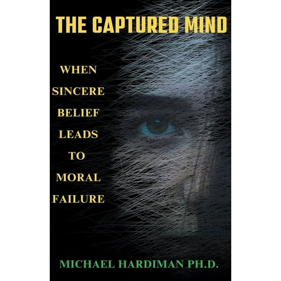 The Captured Mind: When Sincere Belief Leads to Moral Failure, (Paperback)