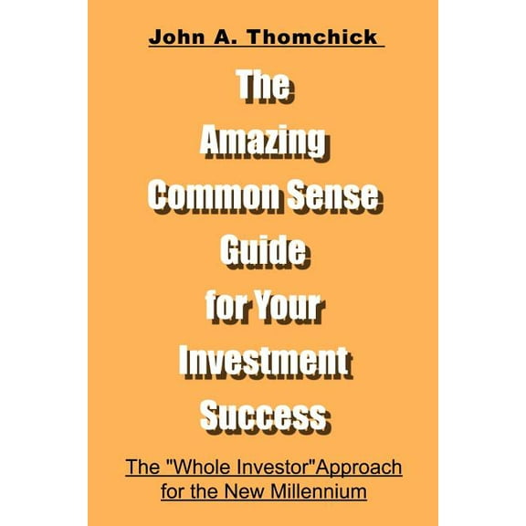 The Amazing Common Sense Guide for Your Investment Success: The "Whole Investor" Approach for the New Millenni, (Paperback)