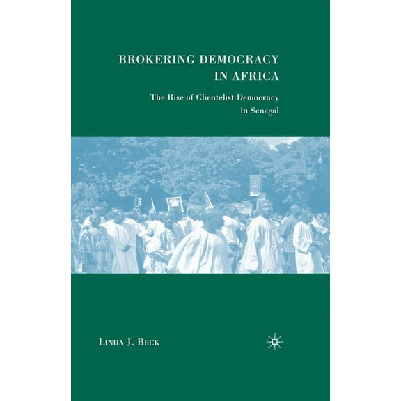 Brokering Democracy in Africa: The Rise of Clientelist Democracy in Senegal, (Paperback)