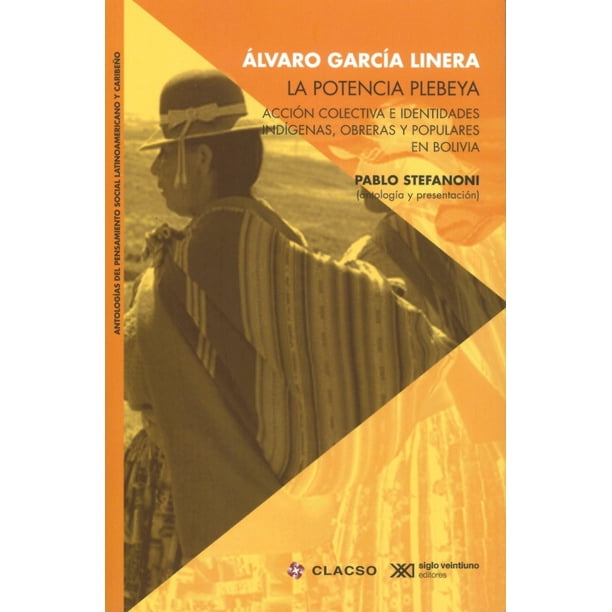 LA POTENCIA PLEBEYA ACCION COLECTIVA E IDENTIDADES INDIGENAS, OBRERAS Y POPULARES EN BOLIVIA SIGLO XXI EDITORES ALVARO GARCIA LINERA
