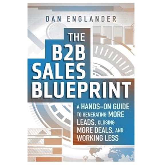 Pre-Owned B2b Sales Blueprint : A Hands-on Guide to Generating More Leads, Closing More Deals, and Working Less