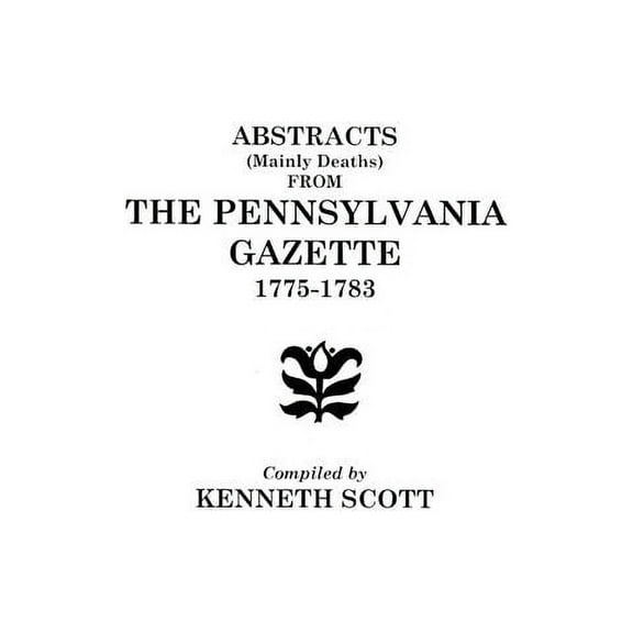 Abstracts (Mainly Deaths) from "The Pennsylvania Gazette", 1775-1783, (Paperback)