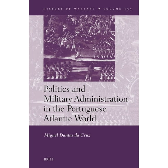 History of Warfare Politics and Military Administration in the Portuguese Atlantic World, Book 155, (Hardcover)