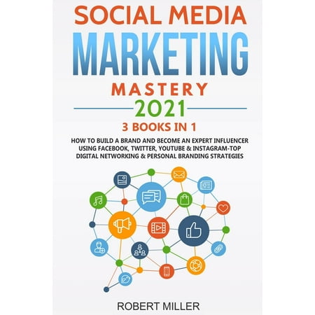 Social Media Marketing Mastery 2021 : 3 BOOKS IN 1-How to Build a Brand and Become an Expert Influencer Using Facebook Twitter Youtube & Instagram-Top Digital Networking & Personal Branding Strategies (Paperback)