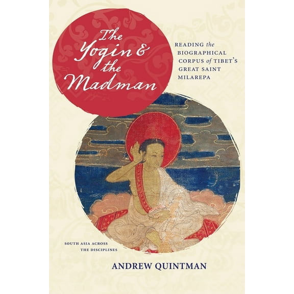 South Asia Across the Disciplines The Yogin and the Madman: Reading the Biographical Corpus of Tibet's Great Saint Milarepa, (Hardcover)