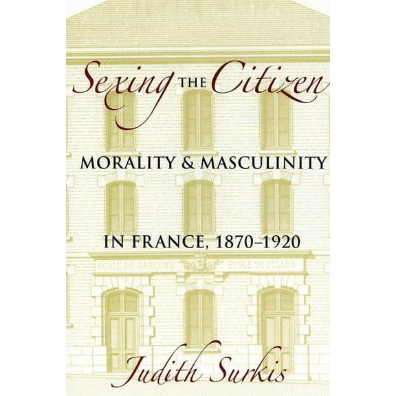 Sexing the Citizen: Morality and Masculinity in France, 1870-1920, (Paperback)
