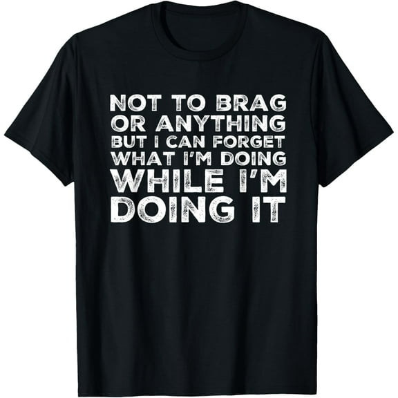 Not To Brag But I Can Forget What Im Doing Funny T-Shirt T-Shirt