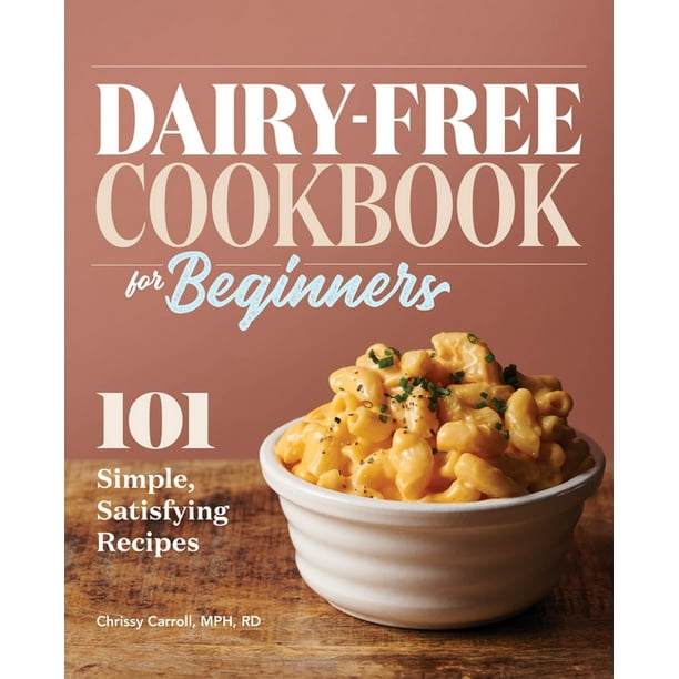 DairyFree Cookbook for Beginners 101 Simple, Satisfying Recipes