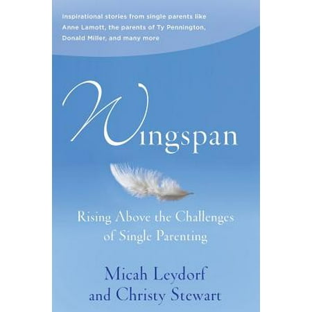 Wingspan : Rising Above the Challenges of Single Parenting: Inspirational Stories from Single Parents Like Anne Lamott, the Parents of Ty Pennington and Donald Miller and Many More