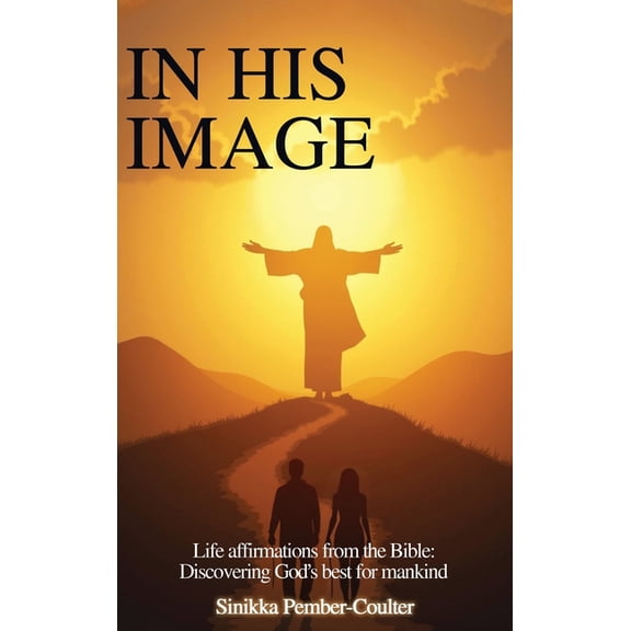 In His Image: Life Affirmations from The Bible: Discovering God's Best for Mankind, (Hardcover)