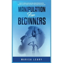 Manipulation for Beginners: How to Persuade and Influence People with Manipulation, Mind Control and Dark Psychology, (Hardcover)