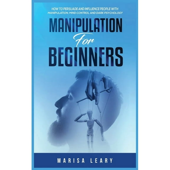 Manipulation for Beginners: How to Persuade and Influence People with Manipulation, Mind Control and Dark Psychology, (Hardcover)