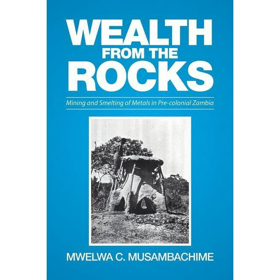 Wealth from the Rocks: Mining and Smelting of Metals in Pre-colonial Zambia (Paperback)