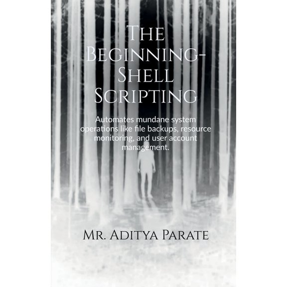 The Beginning- Shell Scripting: Automates mundane system operations like file backups, resource monitoring, and user acc, (Paperback)