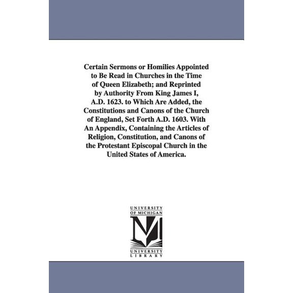 Certain Sermons or Homilies Appointed to Be Read in Churches in the Time of Queen Elizabeth; And Reprinted by Authority , (Paperback)