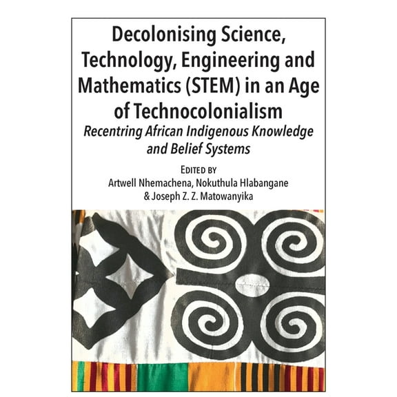 Decolonising Science, Technology, Engineering and Mathematics (STEM) in an Age of Technocolonialism: Recentring African , (Paperback)