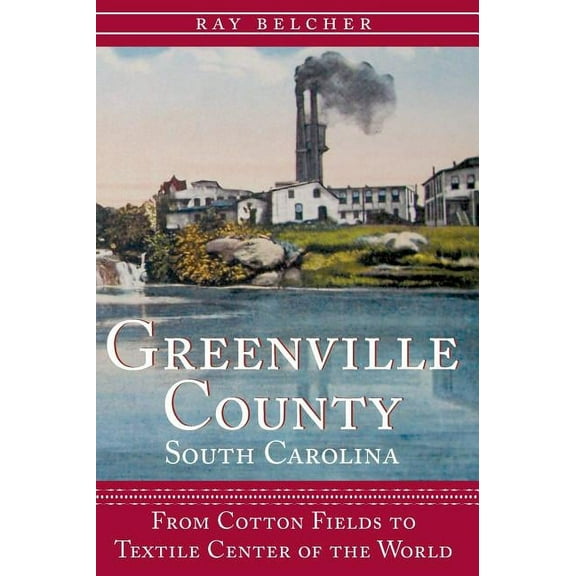 Greenville County, South Carolina: From Cotton Fields to Textile Center of the World (Hardcover)