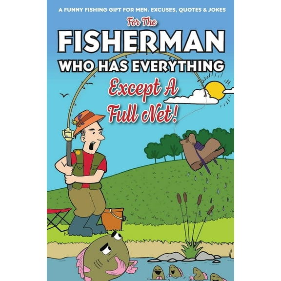 For The Fisherman Who Has Everything (Except A Full Net): A Funny Fishing Gift For Men. Excuses, Jokes & Quotes, (Paperback)