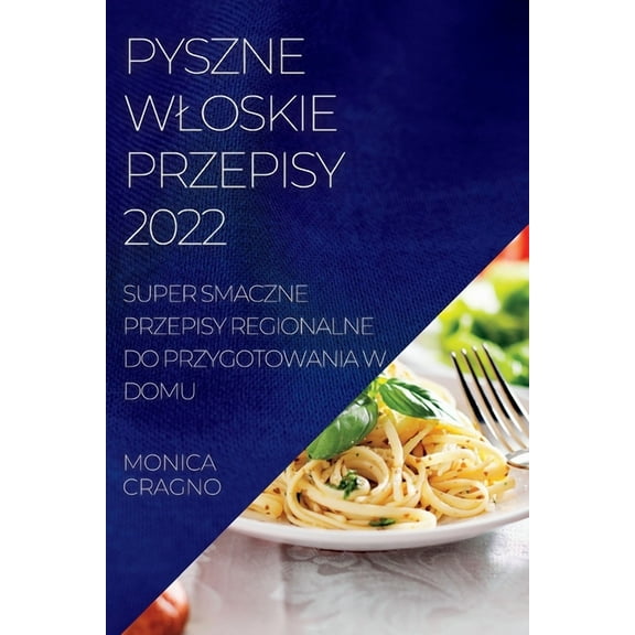 Pyszne Wloskie Przepisy 2022: Super Smaczne Przepisy Regionalne Do Przygotowania W Domu, (Paperback)