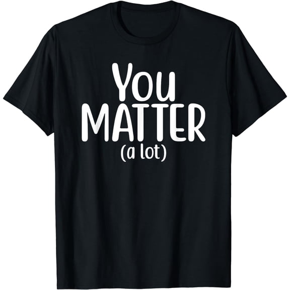 You Matter A lot Kindness Mental Health Matters T-Shirt
