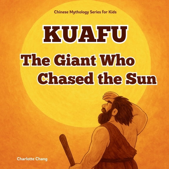 Chinese Mythology for Kids Kuafu - The Giant Who Chased the Sun: Chinese Mythology Stories for Kids, (Paperback)