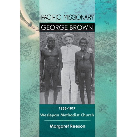 Pacific Missionary George Brown 1835-1917 : Wesleyan Methodist Church (Paperback)