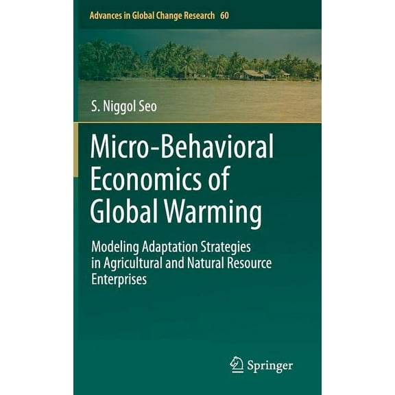 Advances in Global Change Research Micro-Behavioral Economics of Global Warming: Modeling Adaptation Strategies in Agricultural and Natural Resource Enterp, Book 60, (Hardcover)