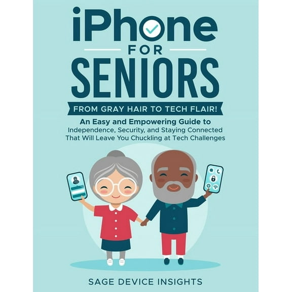 iPhone for Seniors: An Easy and Empowering Guide to Independence, Security, and Staying Connected That Will Leave You Ch, (Paperback)