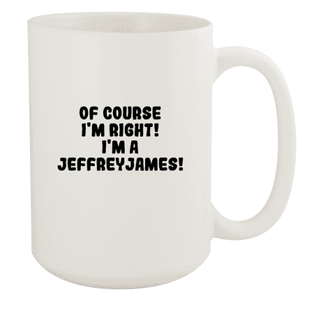 

Of Course I m Right! I m A Jeffreyjames! - Ceramic 15oz White Mug White