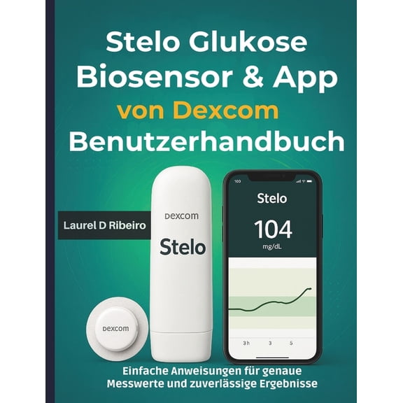 Stelo Glukose Biosensor & App von Dexcom Benutzerhandbuch: Einfache Anweisungen für genaue Messwerte und zuverlässig, (Paperback)