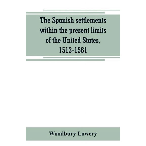 The Spanish settlements within the present limits of the United States, 1513-1561, (Paperback)