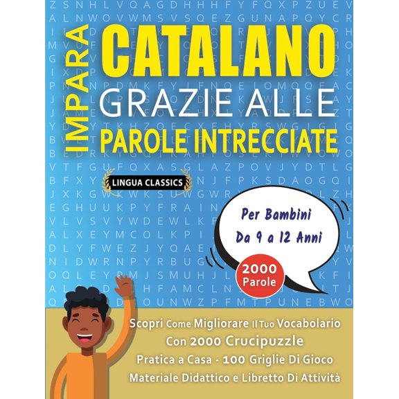 IMPARA CATALANO GRAZIE ALLE PAROLE INTRECCIATE - Per Bambini Da 9 a 12 Anni - Scopri Come Migliorare Il Tuo Vocabolario Con 2000 Crucipuzzle e Pratica a Casa - 100 Griglie Di Gioco - Materiale Didatti
