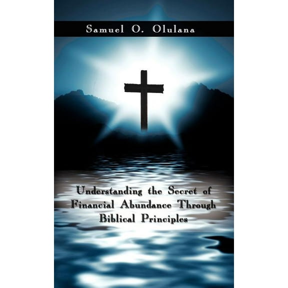 Understanding the Secret of Financial Abundance Through Biblical Principles (Paperback)