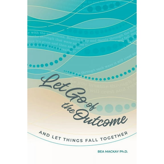 Let Go of the Outcome and Let Things Fall Together, (Paperback)