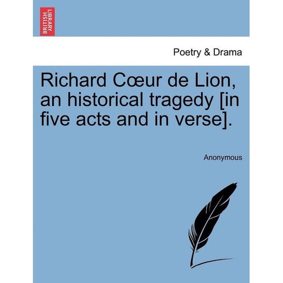 Richard C Ur de Lion, an Historical Tragedy [In Five Acts and in Verse].