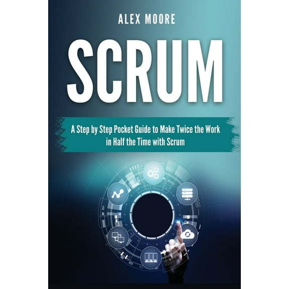 Scrum: A Step by Step Pocket Guide to Make Twice the Work in Half the Time with Scrum