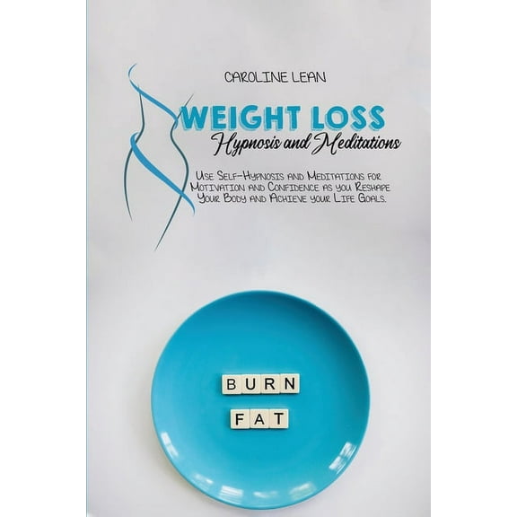 Weight Loss Hypnosis and Meditations : Use Self-Hypnosis and Meditations for Motivation and Confidence as you Reshape Your Body and Achieve your Life Goals (Paperback)