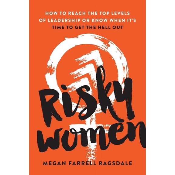 Risky Women: How to Reach the Top Levels of Leadership or Know When It's Time to Get the Hell Out, (Paperback)