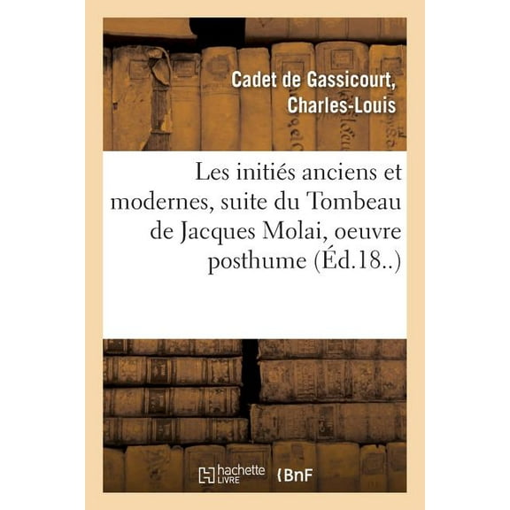 Les Initiés Anciens Et Modernes, Suite Du Tombeau de Jacques Molai, Oeuvre Posthume (Paperback)