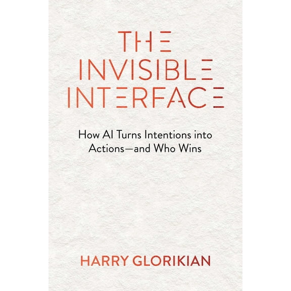 The Invisible Interface: How AI Turns Intentions Into Actions - And Who Wins, (Hardcover)