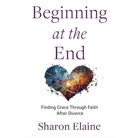Beginning at the End: Finding Grace Through Faith After Divorce, (Paperback)