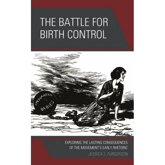 The Battle for Birth Control: Exploring the Lasting Consequences of the Movement's Early Rhetoric, (Paperback)