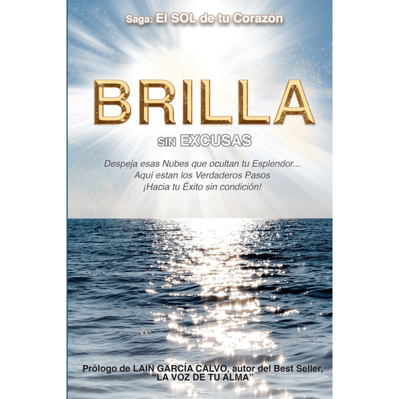 Brilla Sin Excusas: Despeja esas Nubes que ocultan tu Esplendor... Aquí están los Verdaderos Pasos hacia ¡Tu Éxito sin condición! (Paperback)