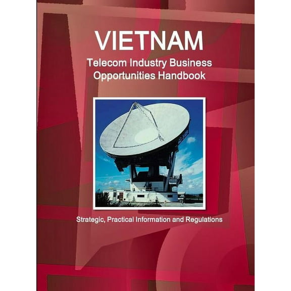 Vietnam Telecom Industry Business Opportunities Handbook - Strategic, Practical Information and Regulations, (Paperback)